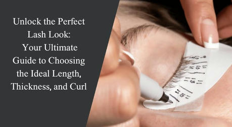 Unlock the Perfect Lash Look: Your Ultimate Guide to Choosing the Ideal Length, Thickness, and Curl